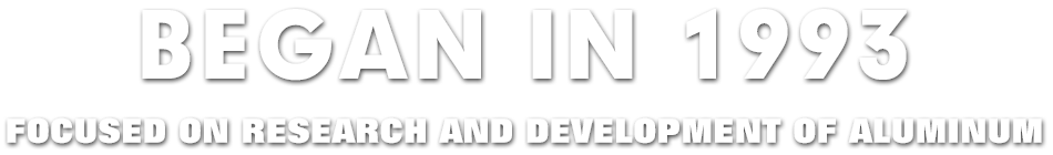 BEGAN IN 1993, FOCUSED ON RESEARCH AND DEVELOPMENT OF ALUMINUM