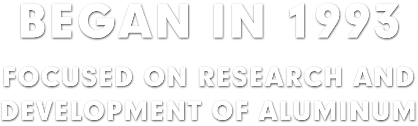 BEGAN IN 1993, FOCUSED ON RESEARCH AND DEVELOPMENT OF ALUMINUM